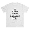 KEEP CALM AND BREATHE IT IN Tri-Blend Tee
