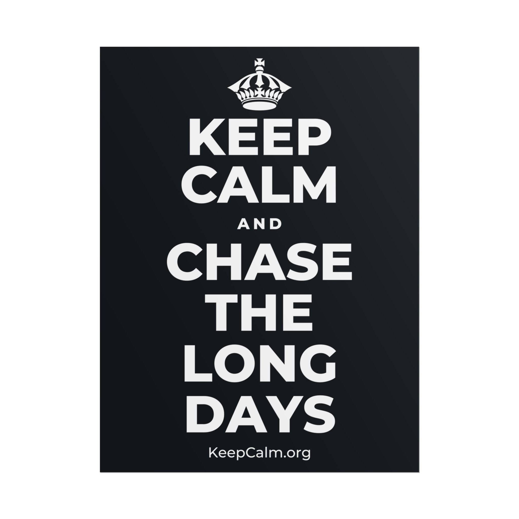 KEEP CALM AND CHASE THE LONG DAYS Poster (Dark)