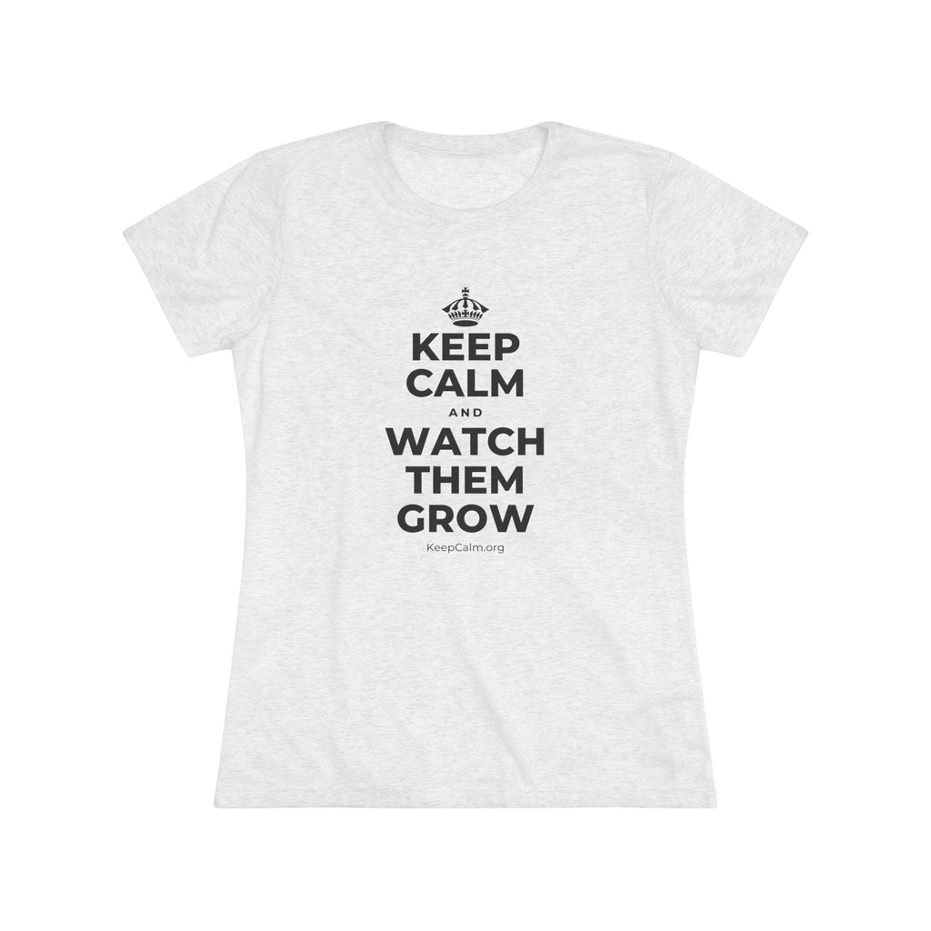 KEEP CALM AND WATCH THEM GROW Women's Tri-Blend Tee