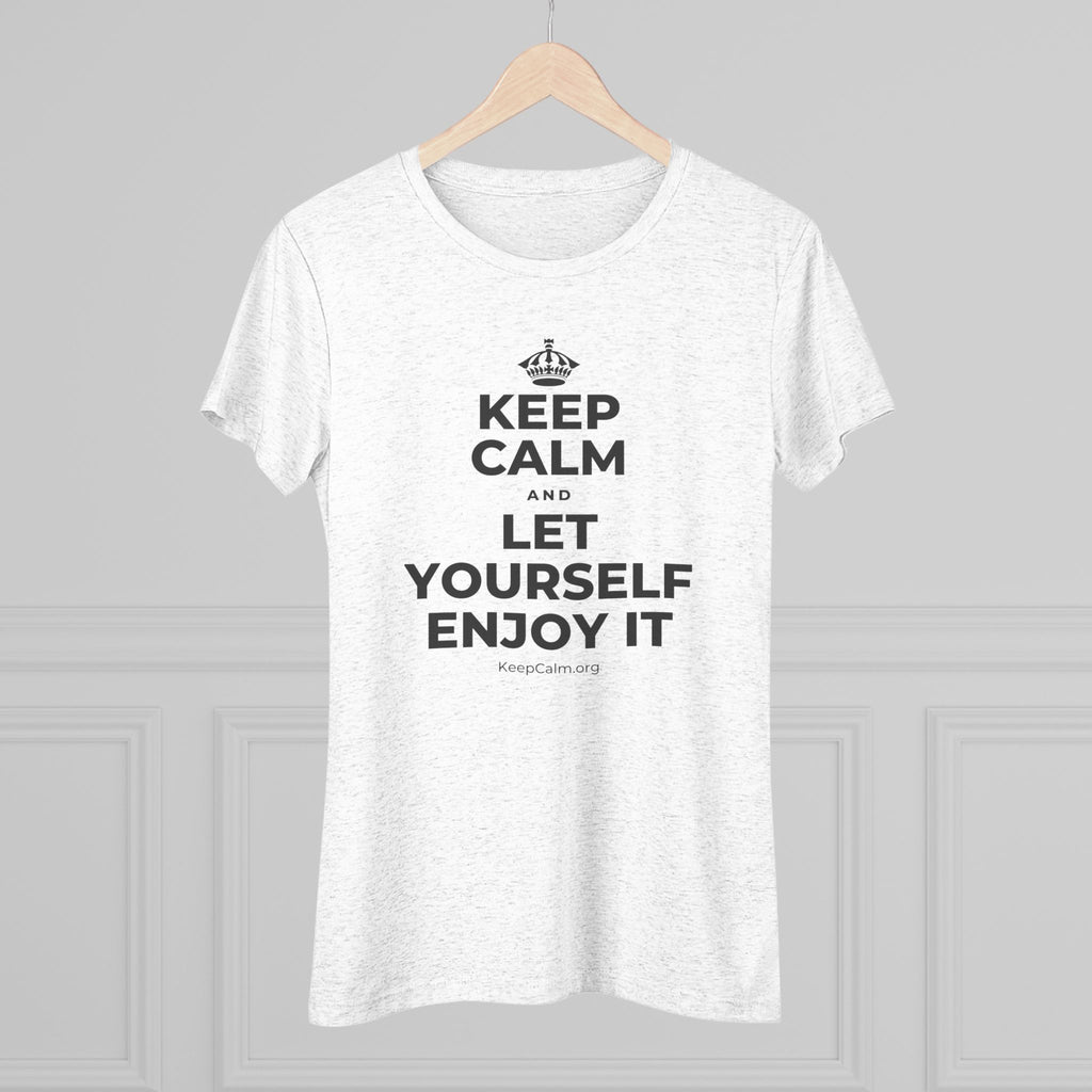 KEEP CALM AND LET YOURSELF ENJOY IT Women's Tri-Blend Tee