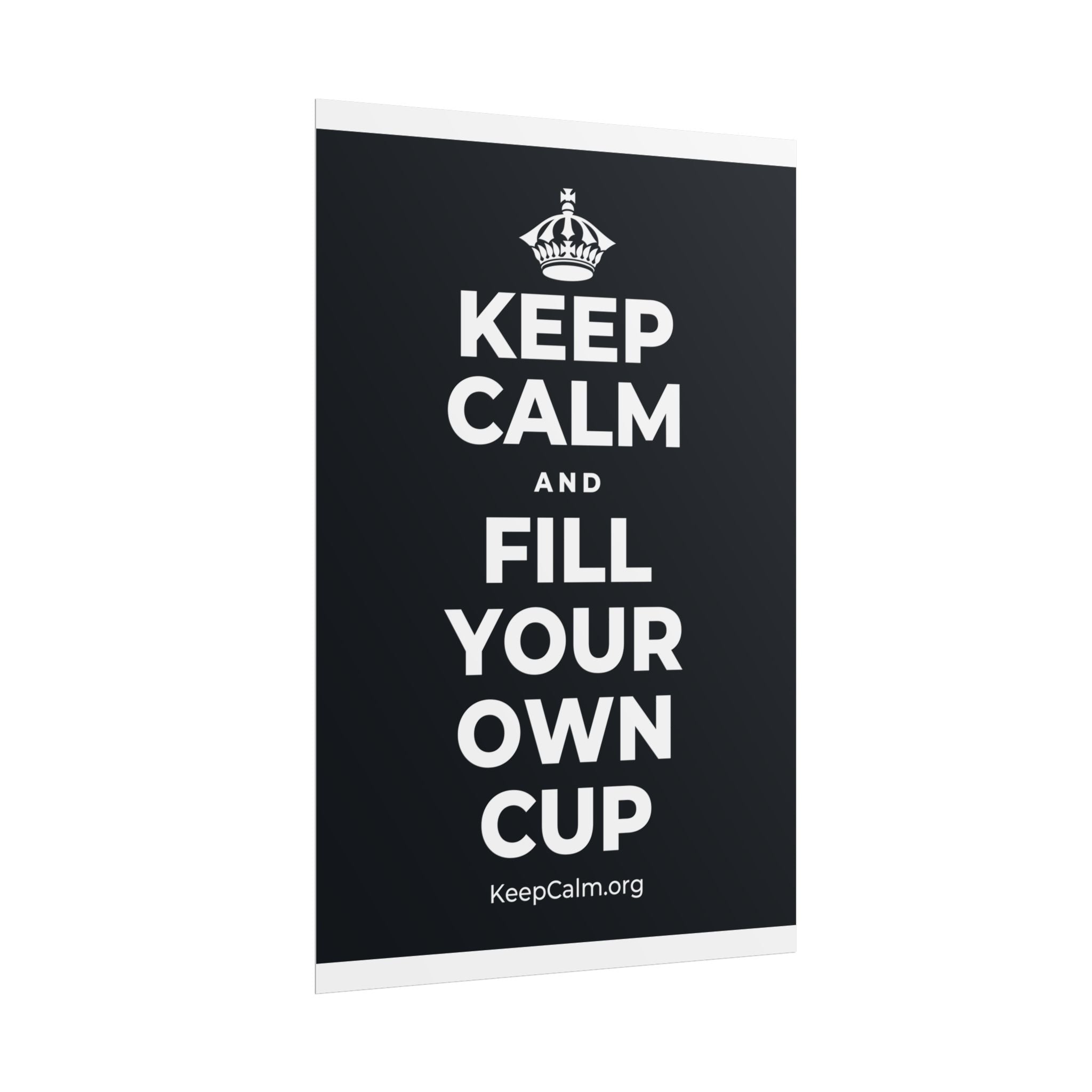 KEEP CALM AND FILL YOUR OWN CUP Poster (Dark)