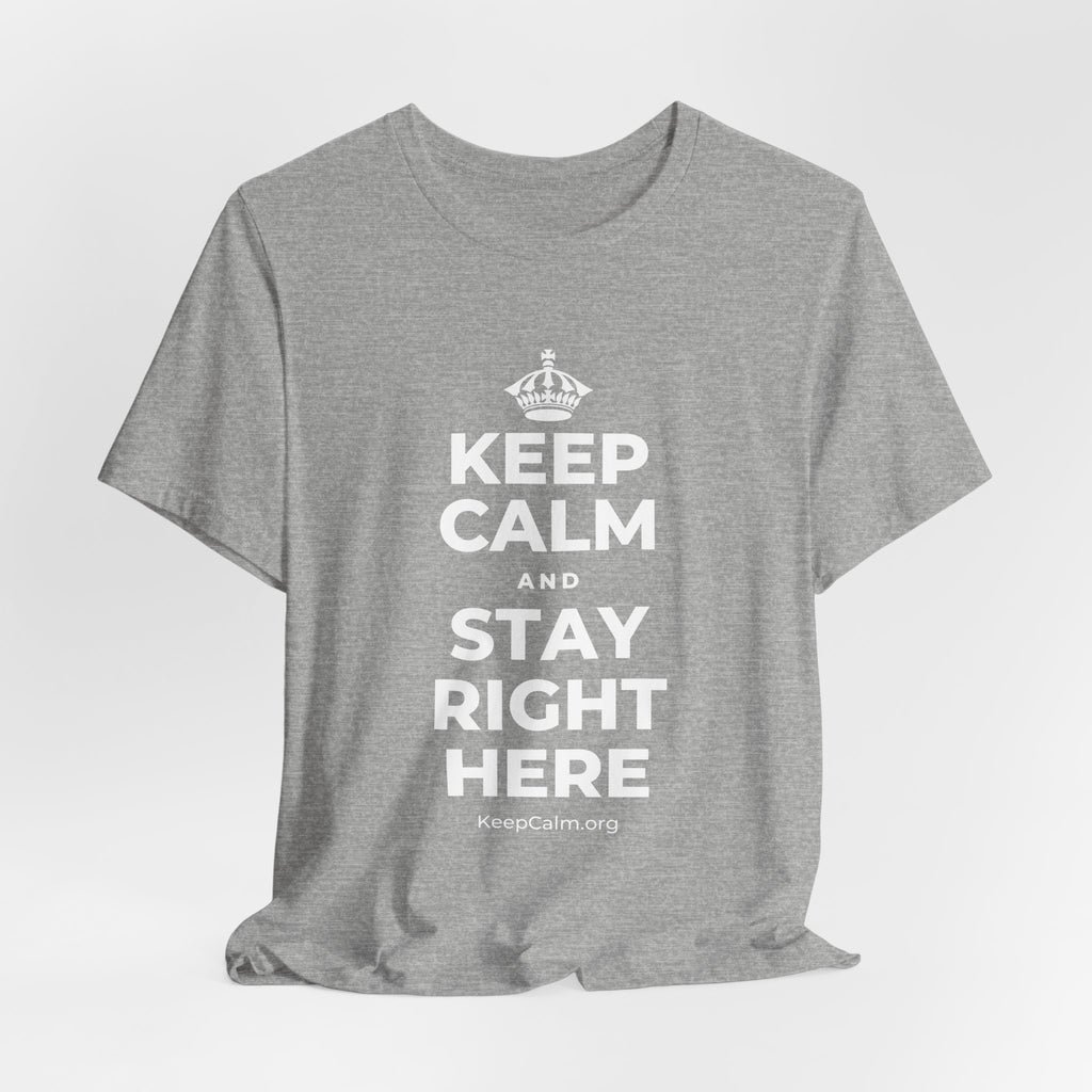 KEEP CALM AND STAY RIGHT HERE T-Shirt (White–Asphalt)