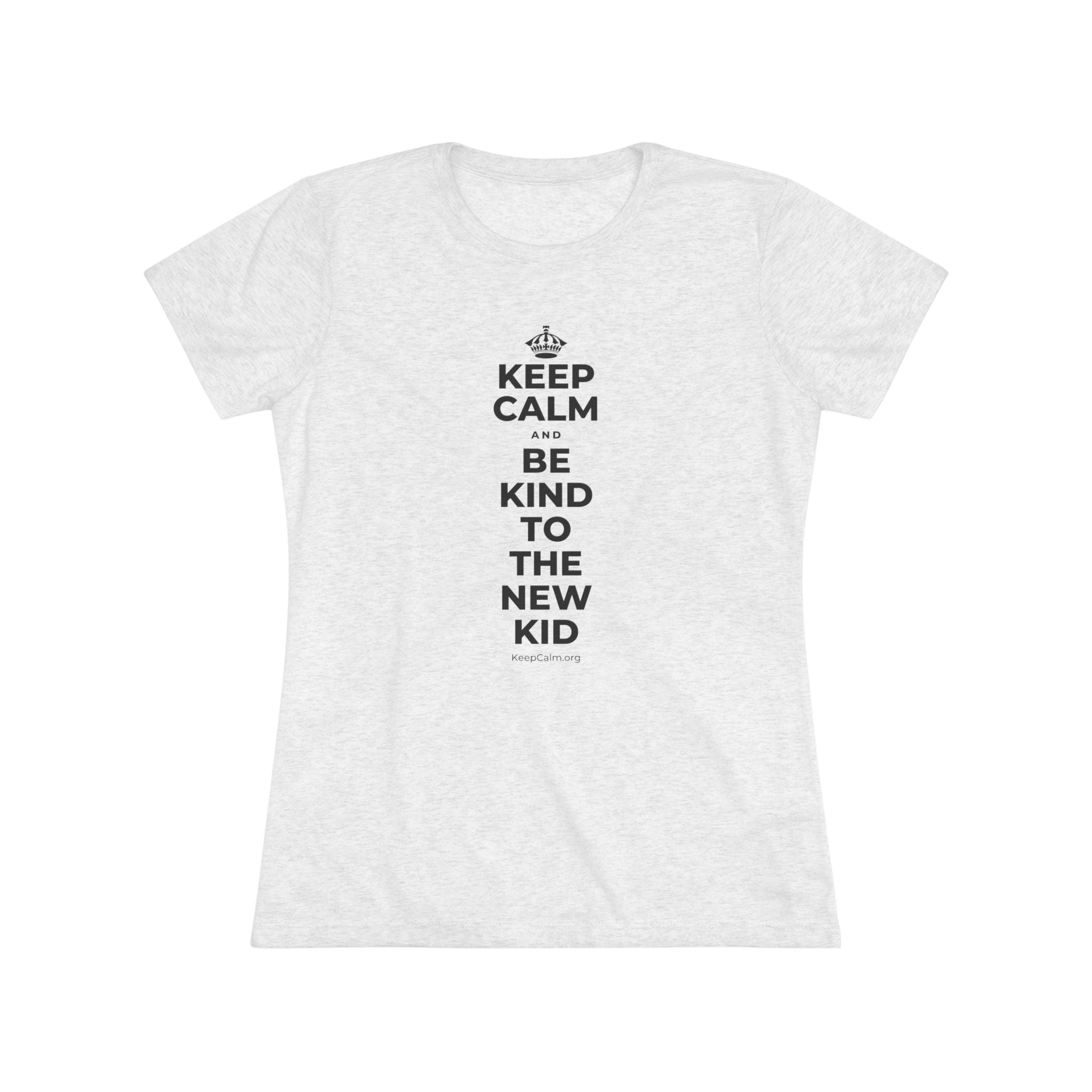 KEEP CALM AND BE KIND TO THE NEW KID Women's Tri-Blend Tee