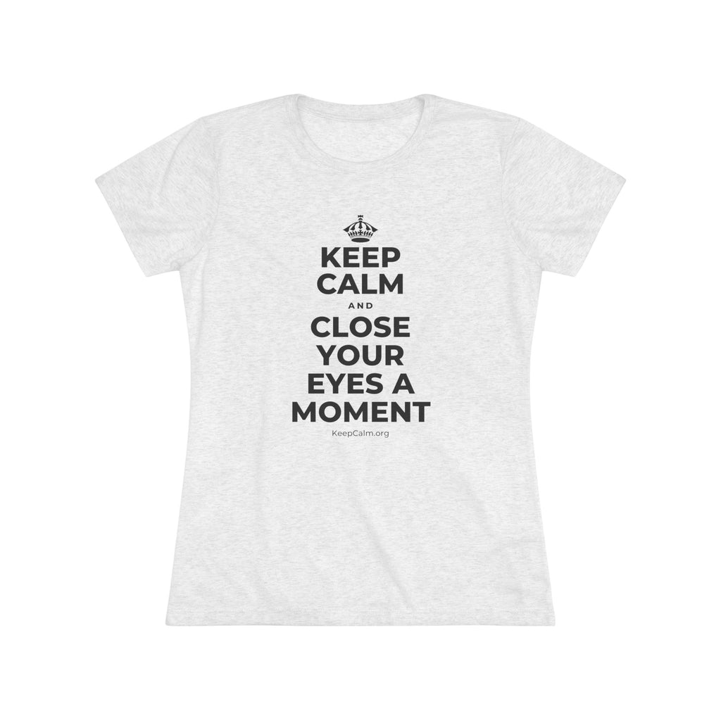 KEEP CALM AND CLOSE YOUR EYES A MOMENT Women's Tri-Blend Tee