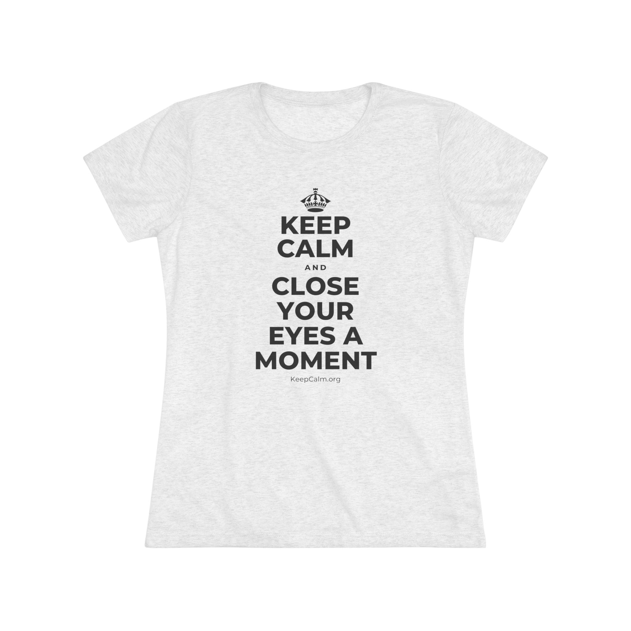 KEEP CALM AND CLOSE YOUR EYES A MOMENT Women's Tri-Blend Tee