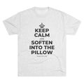 KEEP CALM AND SOFTEN INTO THE PILLOW Tri-Blend Tee