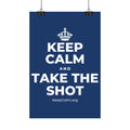 KEEP CALM AND TAKE THE SHOT Satin Poster