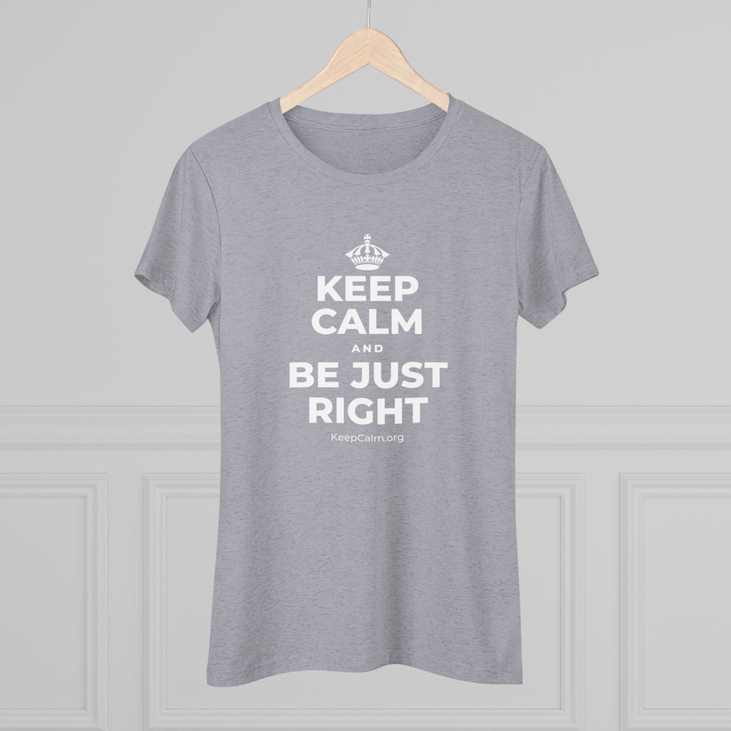 KEEP CALM AND BE JUST RIGHT Women's Tri-Blend Tee
