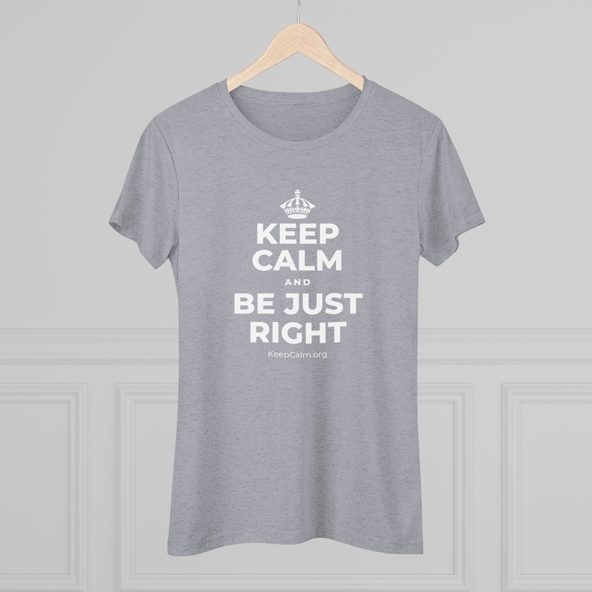 KEEP CALM AND BE JUST RIGHT Women's Tri-Blend Tee
