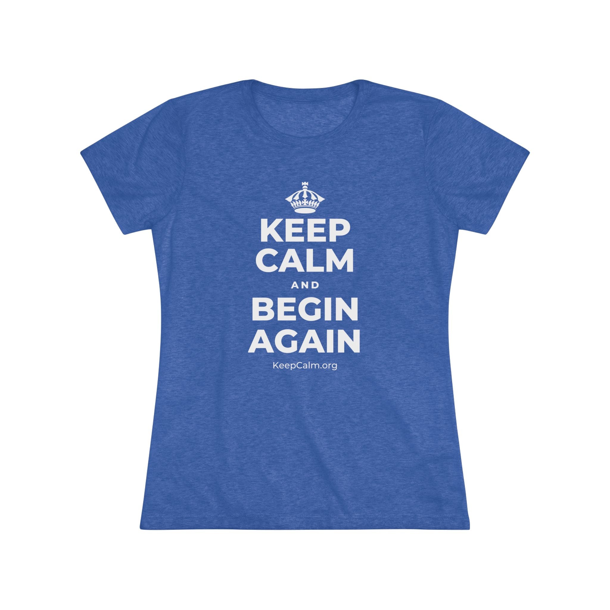 KEEP CALM AND BEGIN AGAIN Women's Tri-Blend Tee