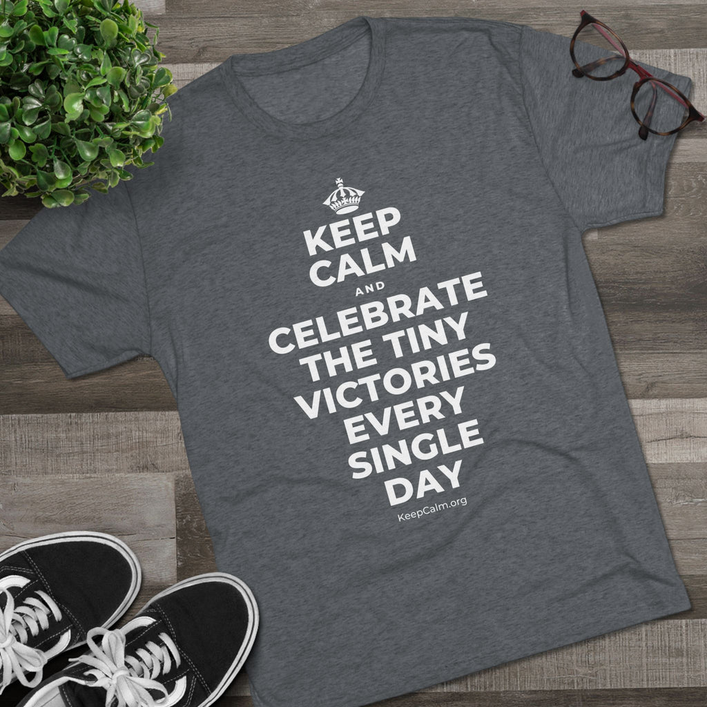 KEEP CALM AND CELEBRATE THE TINY VICTORIES EVERY SINGLE DAY Tri-Blend Tee