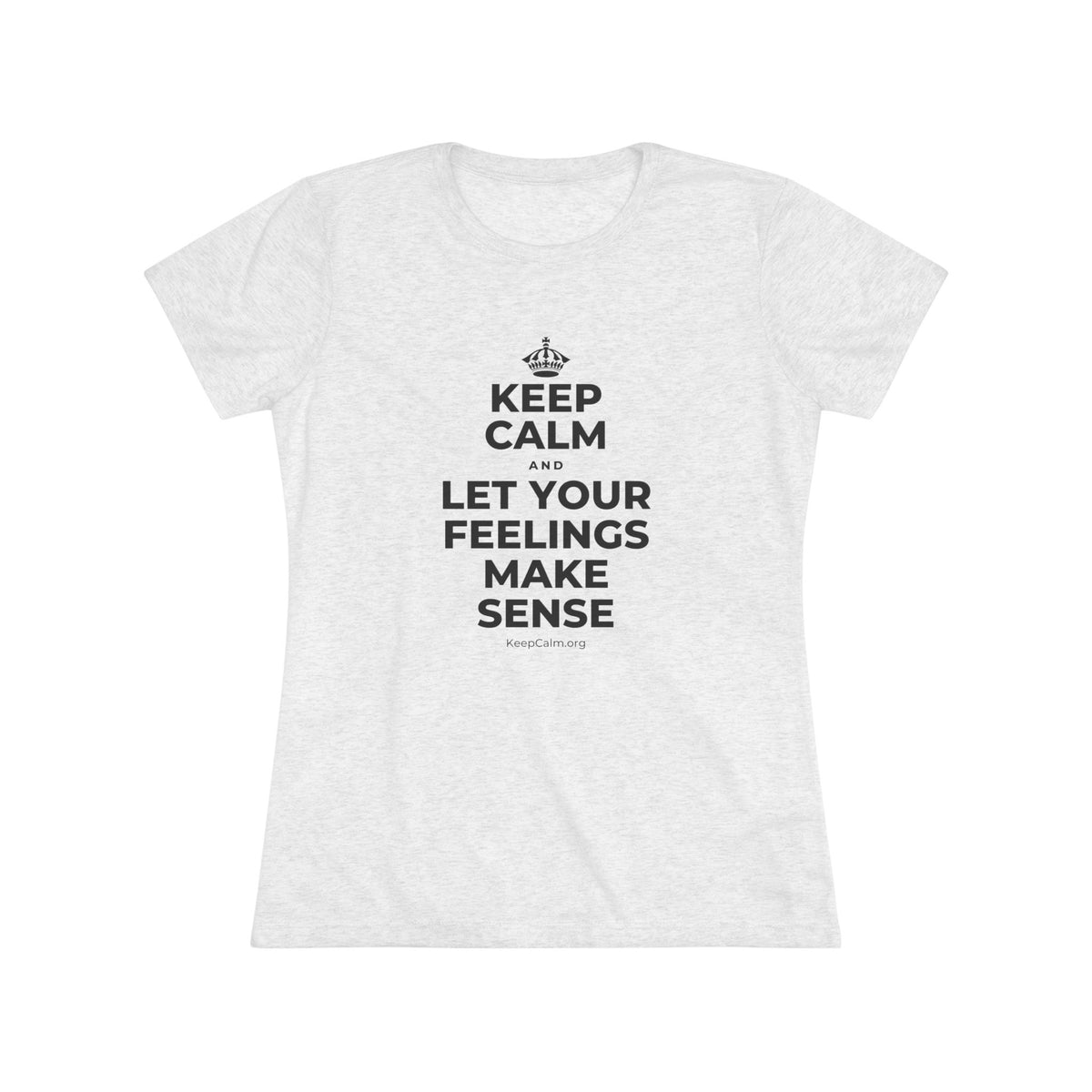 KEEP CALM AND LET YOUR FEELINGS MAKE SENSE Women's Tri-Blend Tee