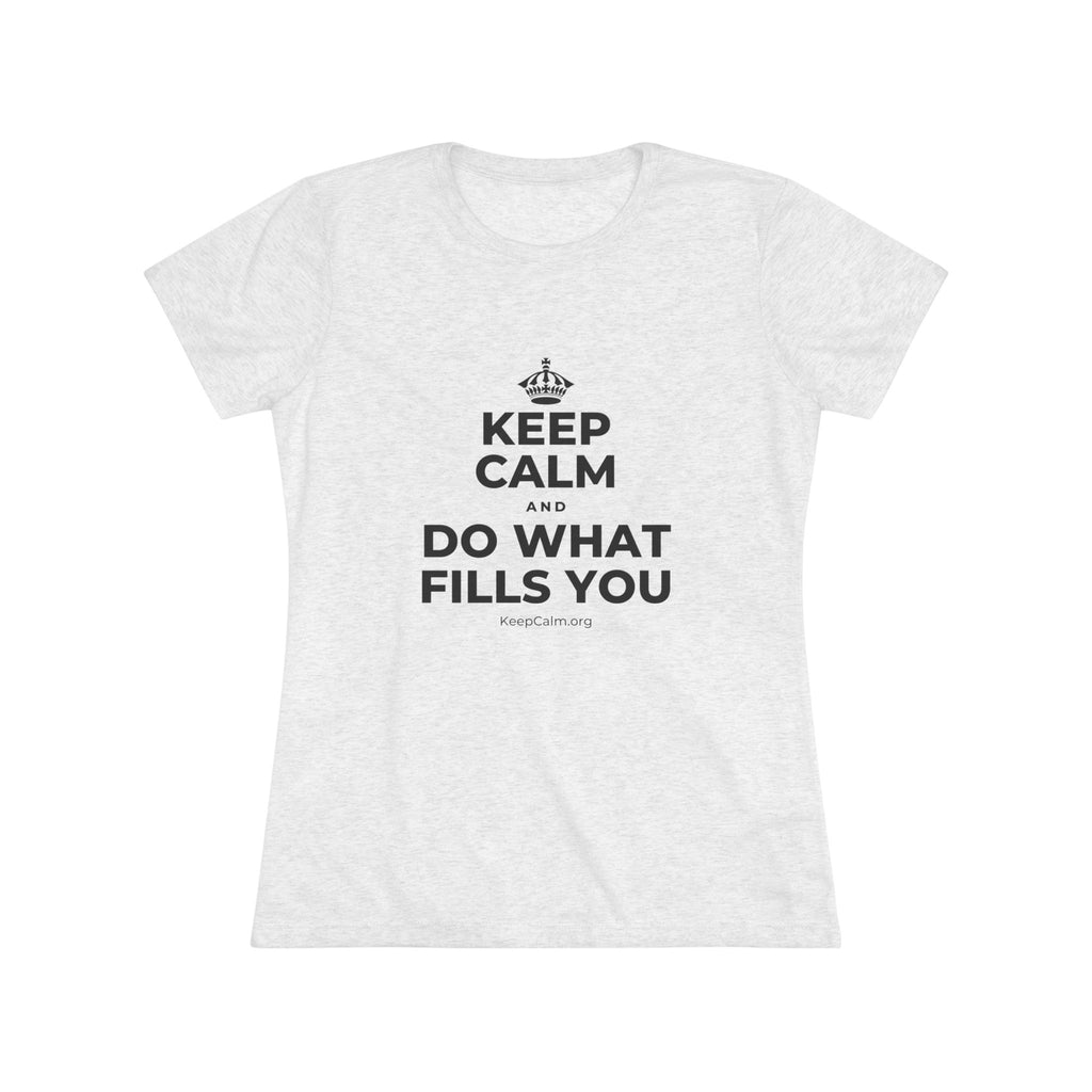 KEEP CALM AND DO WHAT FILLS YOU Women's Tri-Blend Tee