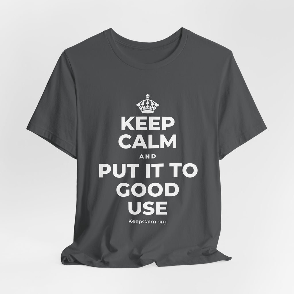 KEEP CALM AND PUT IT TO GOOD USE T-Shirt (White–Asphalt)