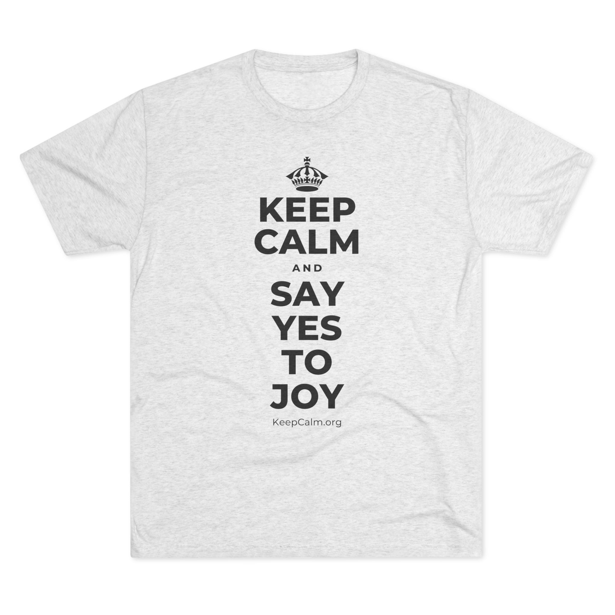 KEEP CALM AND SAY YES TO JOY Tri-Blend Tee