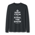 KEEP CALM AND STEAL THE SHOW Long Sleeve Tee