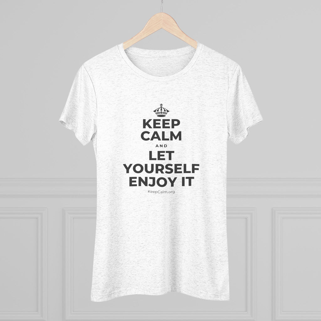 KEEP CALM AND LET YOURSELF ENJOY IT Women's Tri-Blend Tee