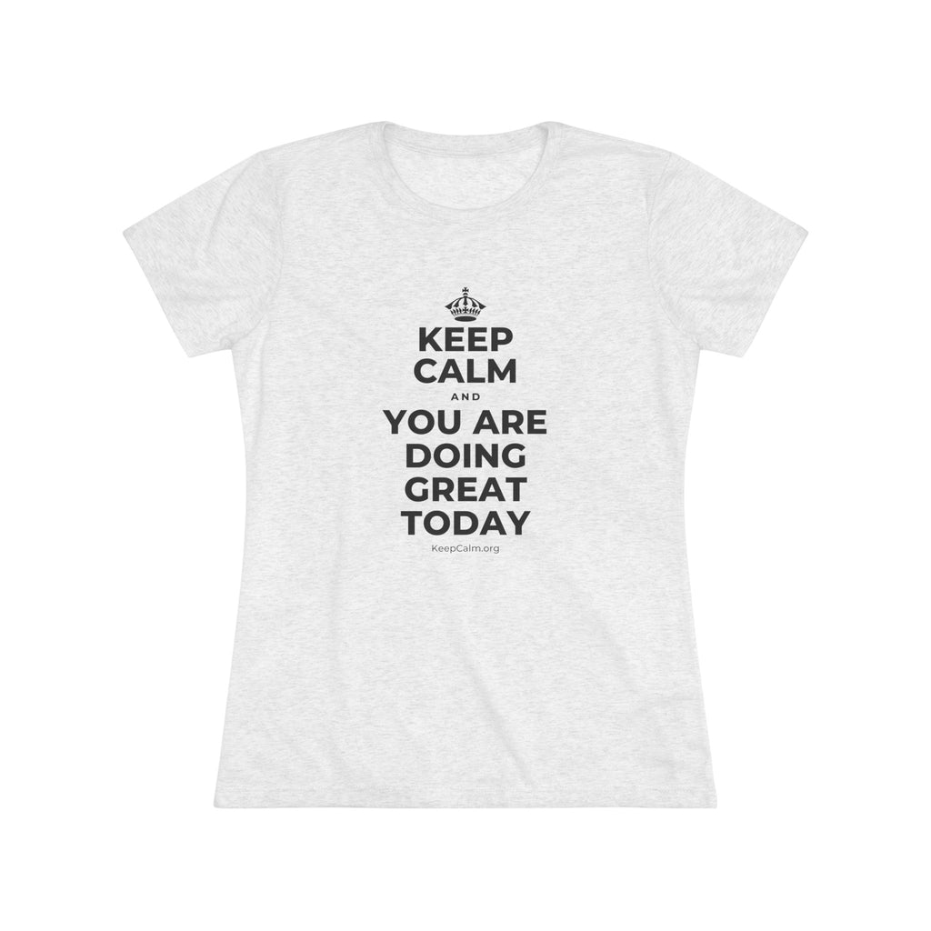KEEP CALM AND YOU ARE DOING GREAT TODAY Women's Tri-Blend Tee
