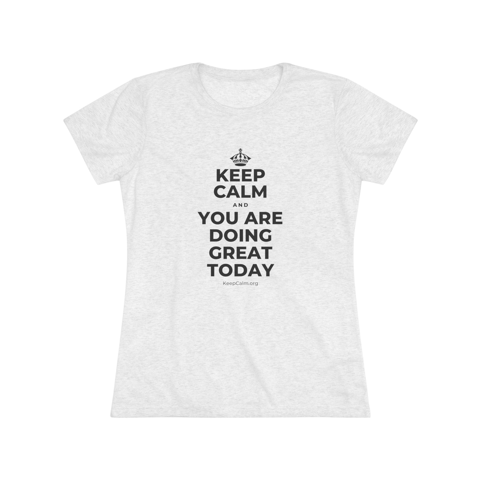 KEEP CALM AND YOU ARE DOING GREAT TODAY Women's Tri-Blend Tee