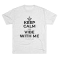 KEEP CALM AND VIBE WITH ME Tri-Blend Tee