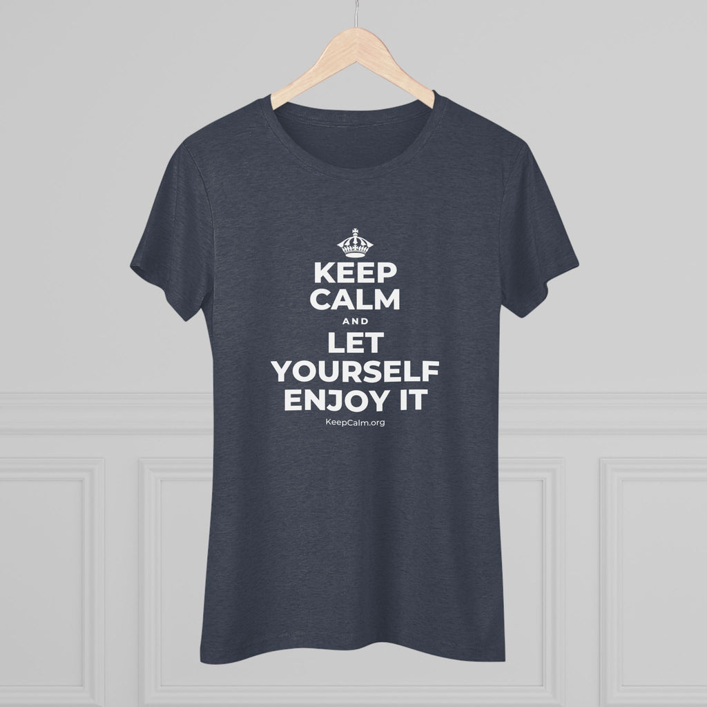 KEEP CALM AND LET YOURSELF ENJOY IT Women's Tri-Blend Tee