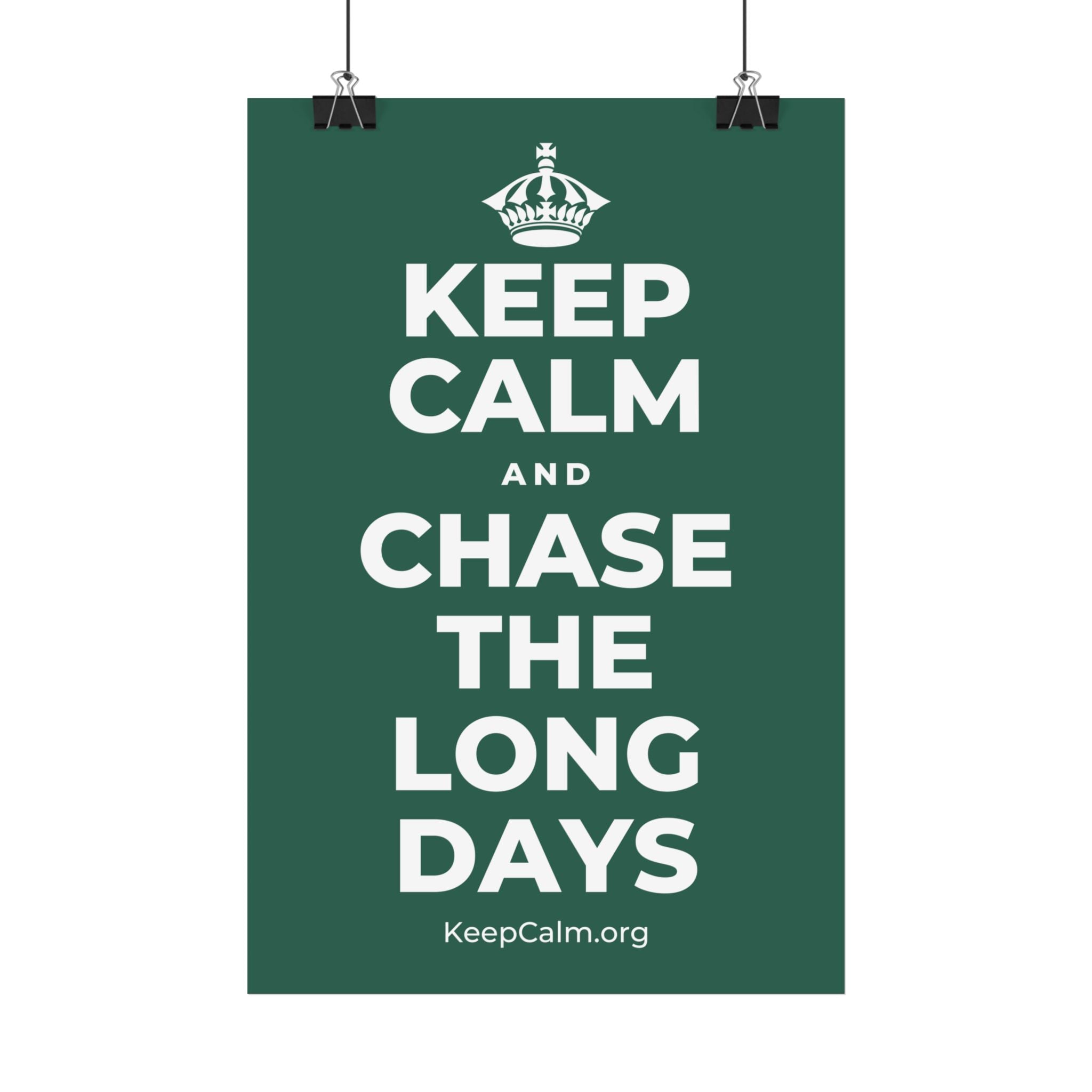 KEEP CALM AND CHASE THE LONG DAYS Satin Poster