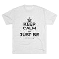 KEEP CALM AND JUST BE Tri-Blend Tee