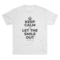 KEEP CALM AND LET THE SMILE OUT Tri-Blend Tee