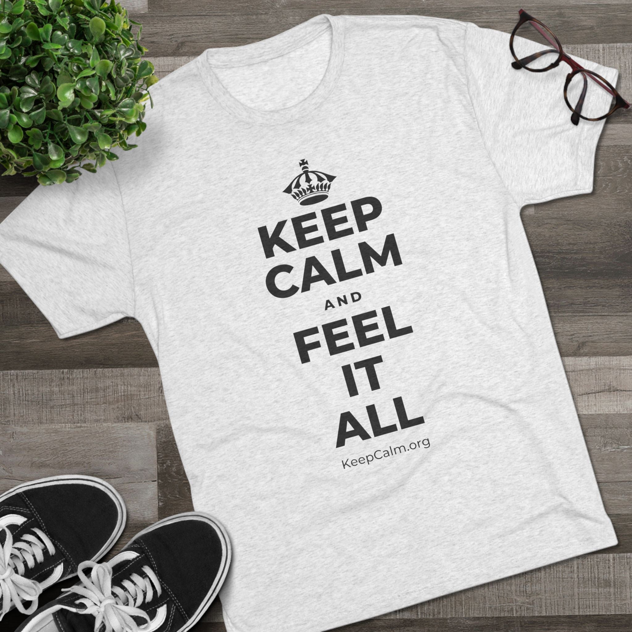 KEEP CALM AND FEEL IT ALL Tri-Blend Tee