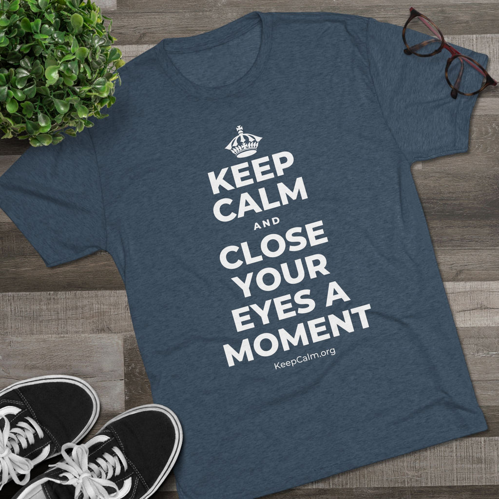 KEEP CALM AND CLOSE YOUR EYES A MOMENT Tri-Blend Tee