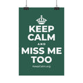 KEEP CALM AND MISS ME TOO Satin Poster