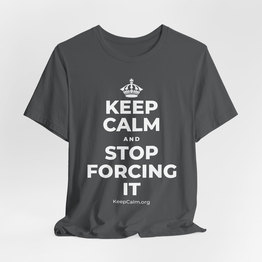 KEEP CALM AND STOP FORCING IT T-Shirt (White–Asphalt)