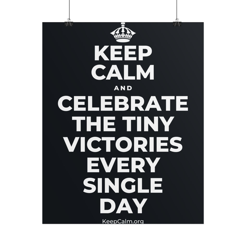 KEEP CALM AND CELEBRATE THE TINY VICTORIES EVERY SINGLE DAY Poster (Dark)