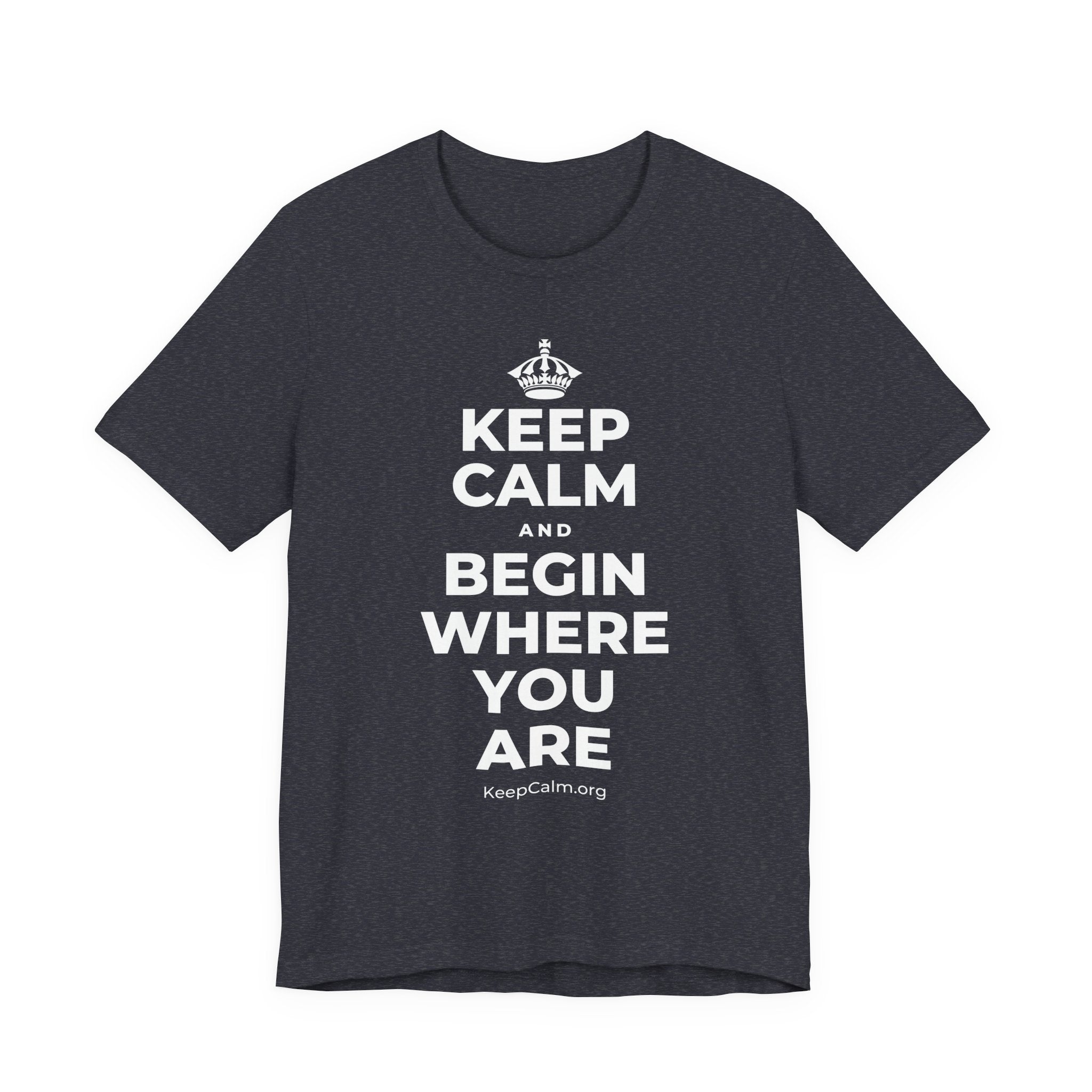 KEEP CALM AND BEGIN WHERE YOU ARE T-Shirt (White–Asphalt)