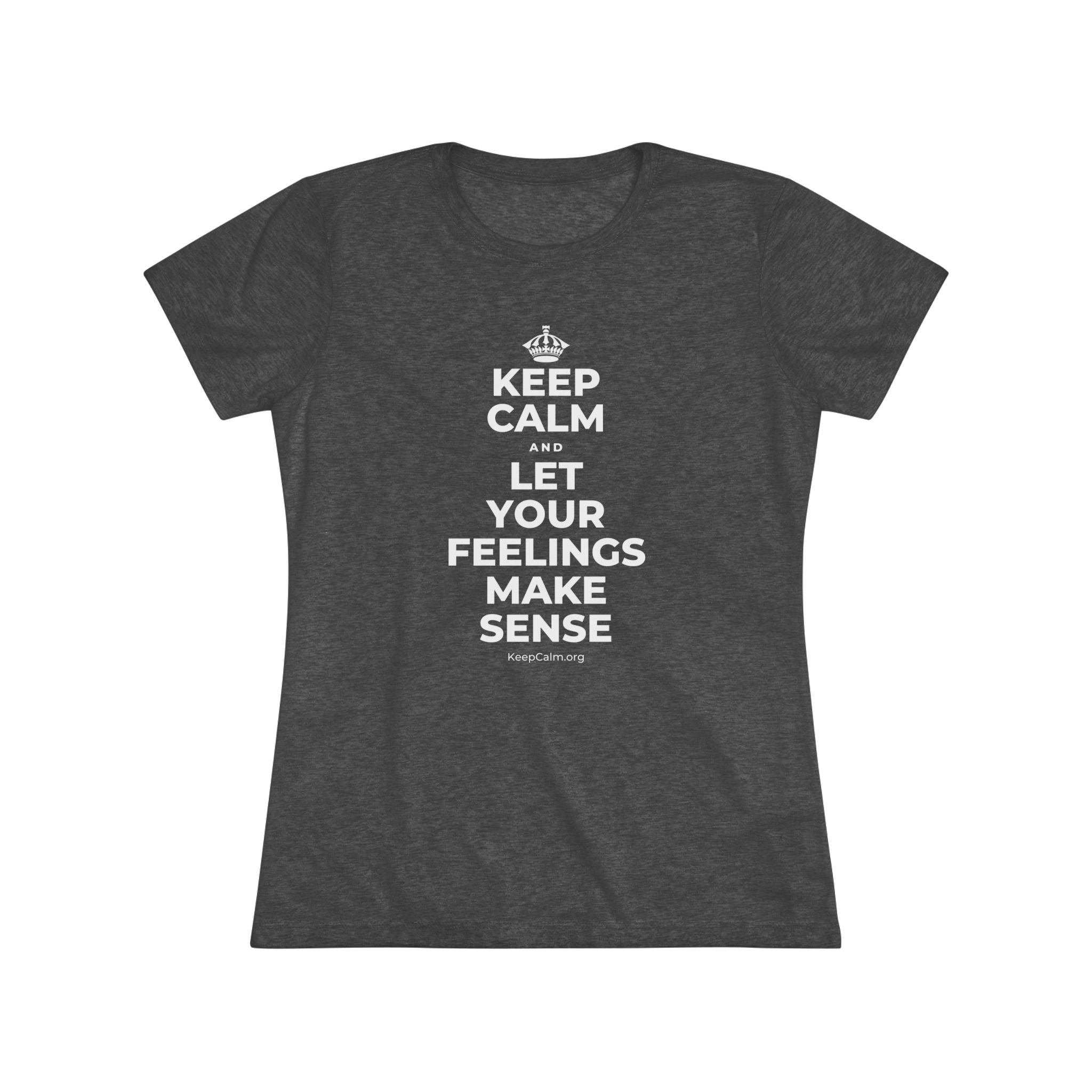KEEP CALM AND LET YOUR FEELINGS MAKE SENSE Women's Tri-Blend Tee
