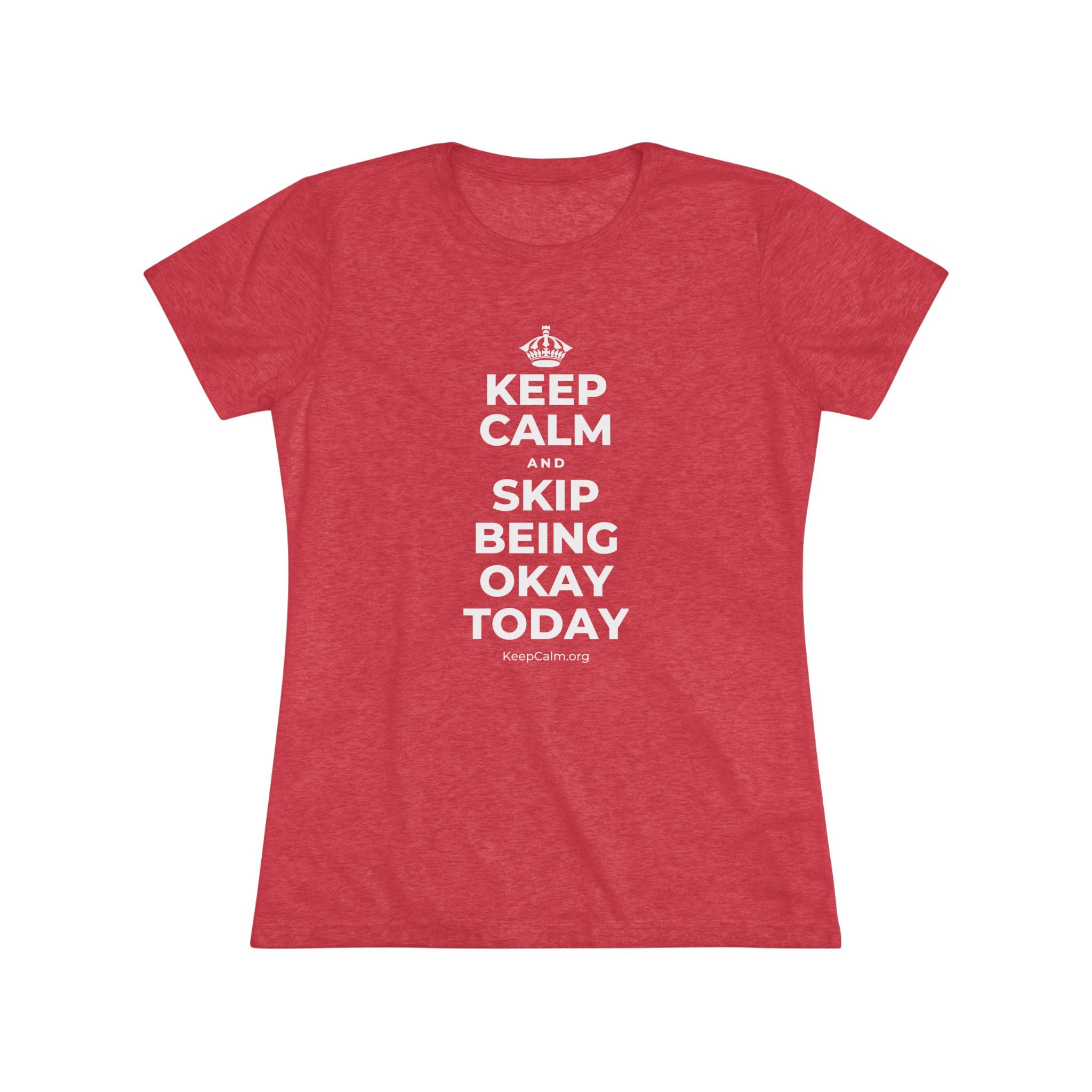 KEEP CALM AND SKIP BEING OKAY TODAY Women's Tri-Blend Tee