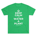 KEEP CALM AND WATER A PLANT Tri-Blend Tee