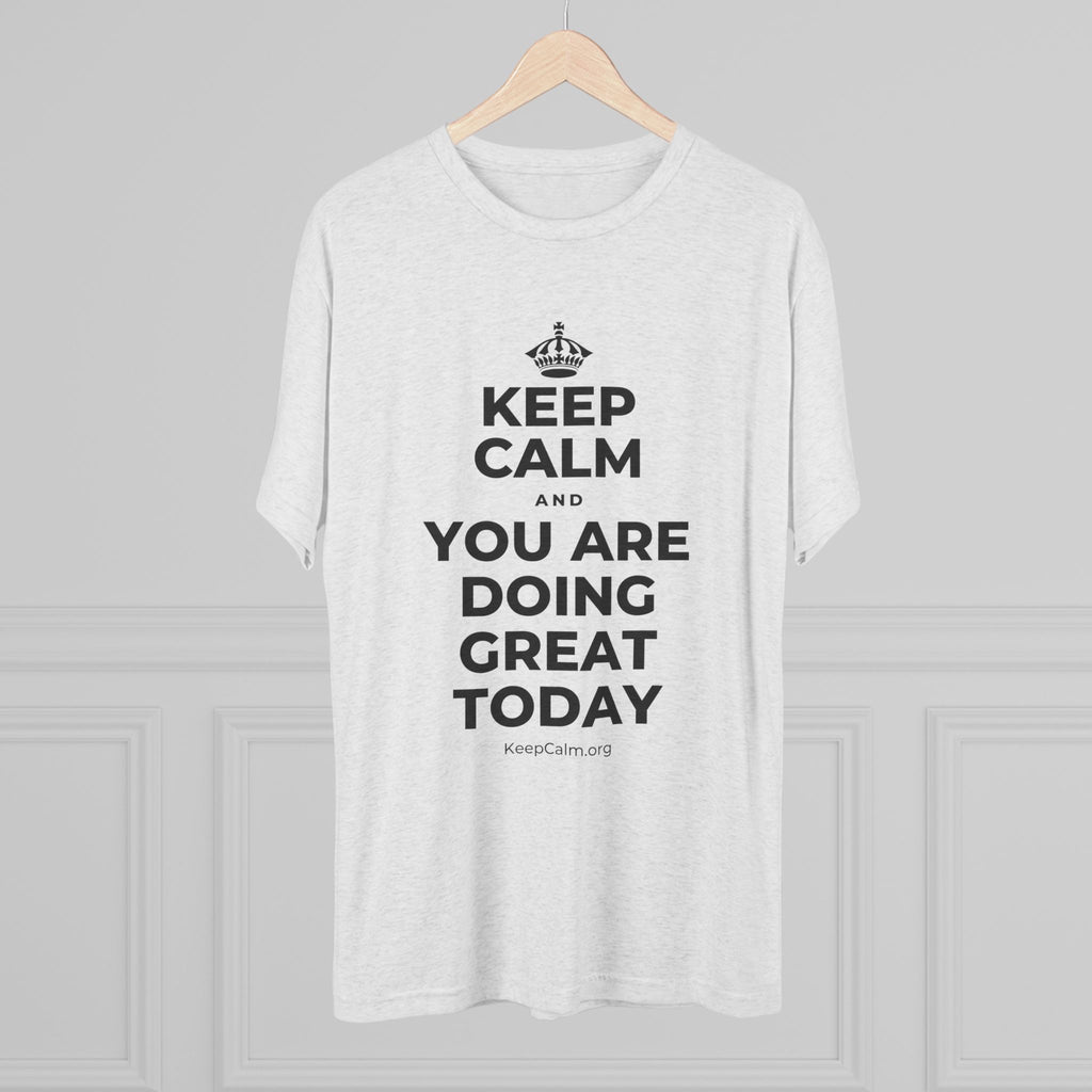 KEEP CALM AND YOU ARE DOING GREAT TODAY Tri-Blend Tee