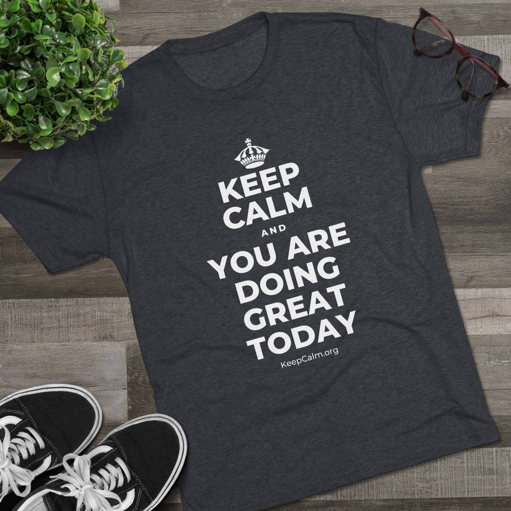 KEEP CALM AND YOU ARE DOING GREAT TODAY Tri-Blend Tee