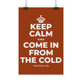 KEEP CALM AND COME IN FROM THE COLD Satin Poster