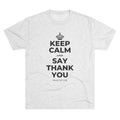 KEEP CALM AND SAY THANK YOU Tri-Blend Tee