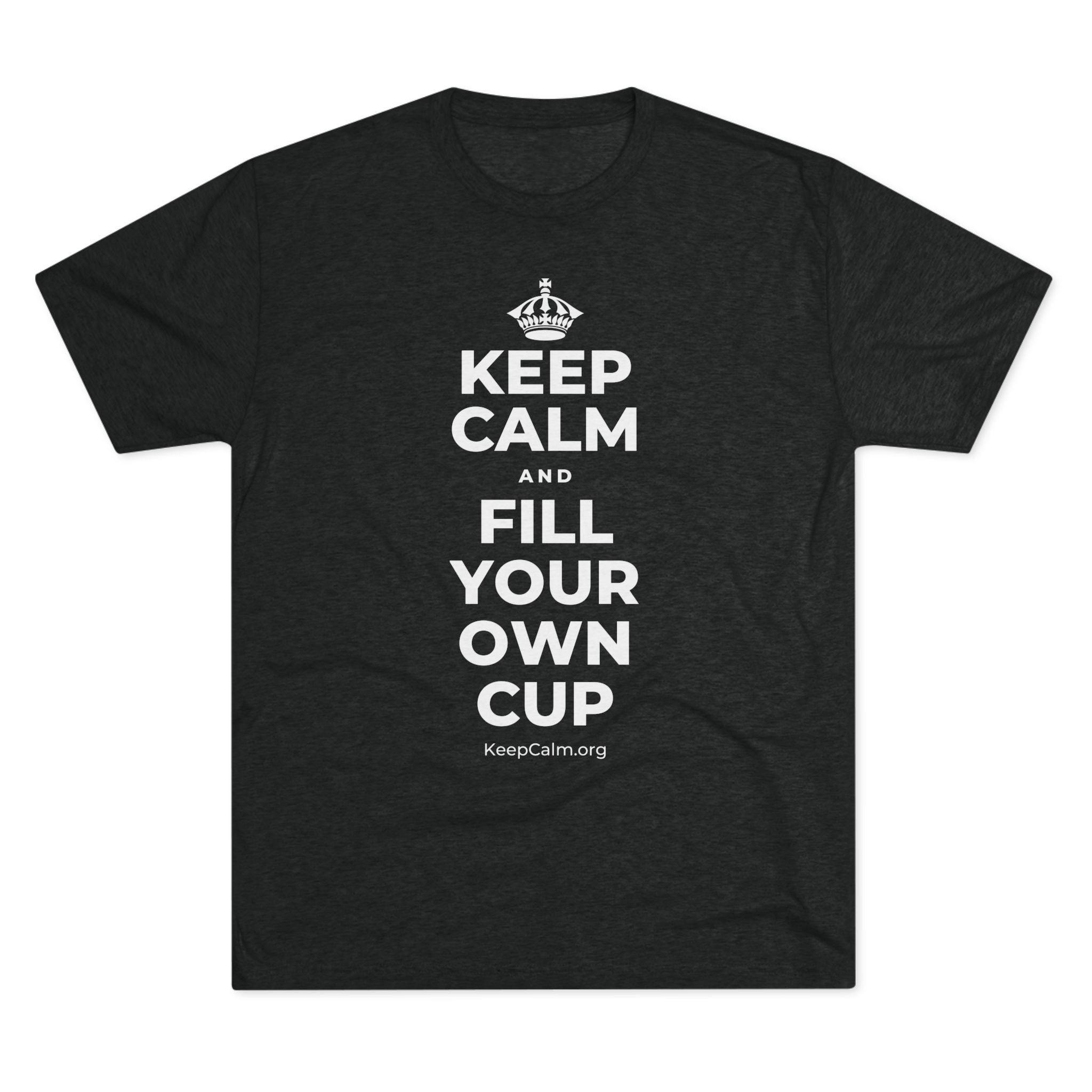 KEEP CALM AND FILL YOUR OWN CUP Tri-Blend Tee