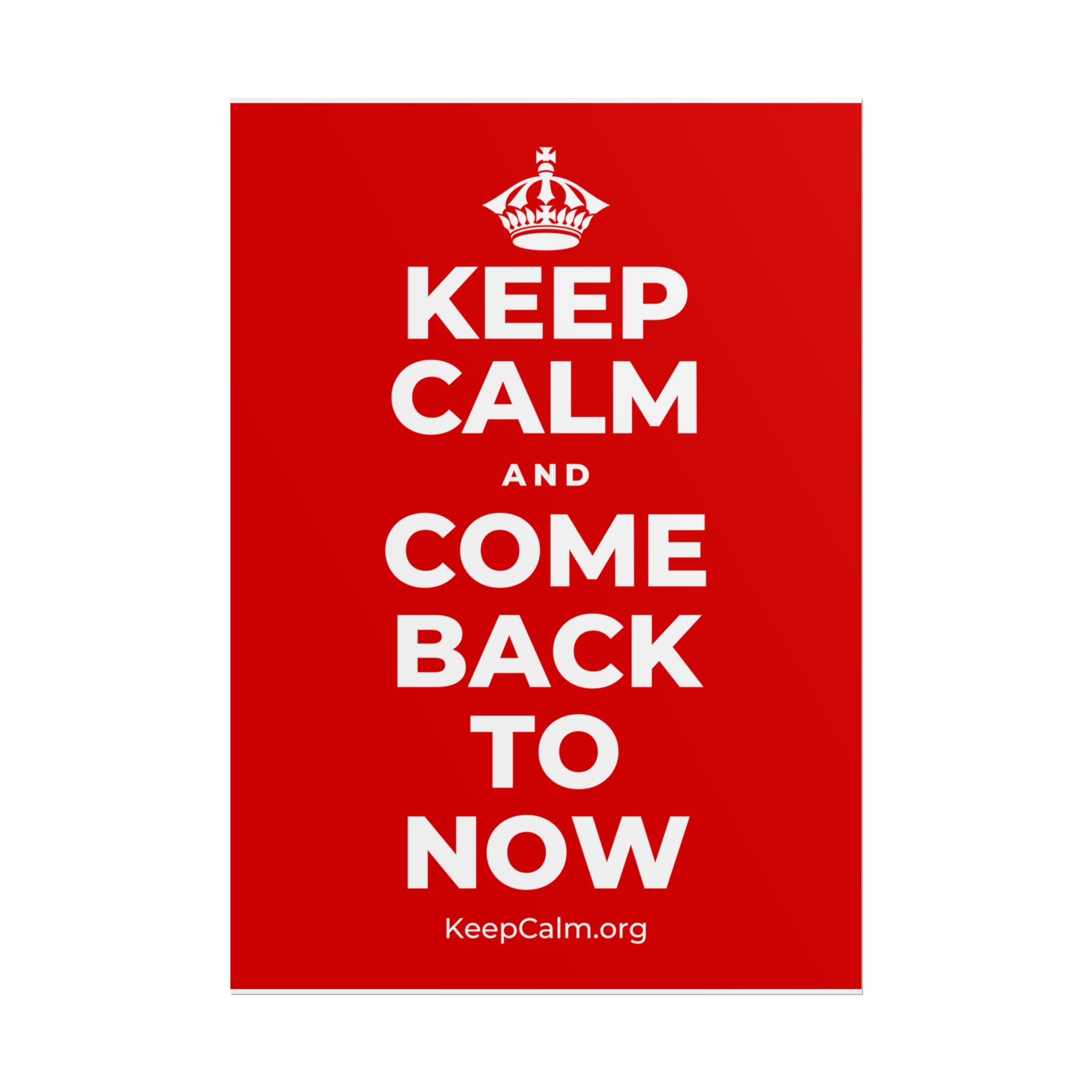 KEEP CALM AND COME BACK TO NOW Poster