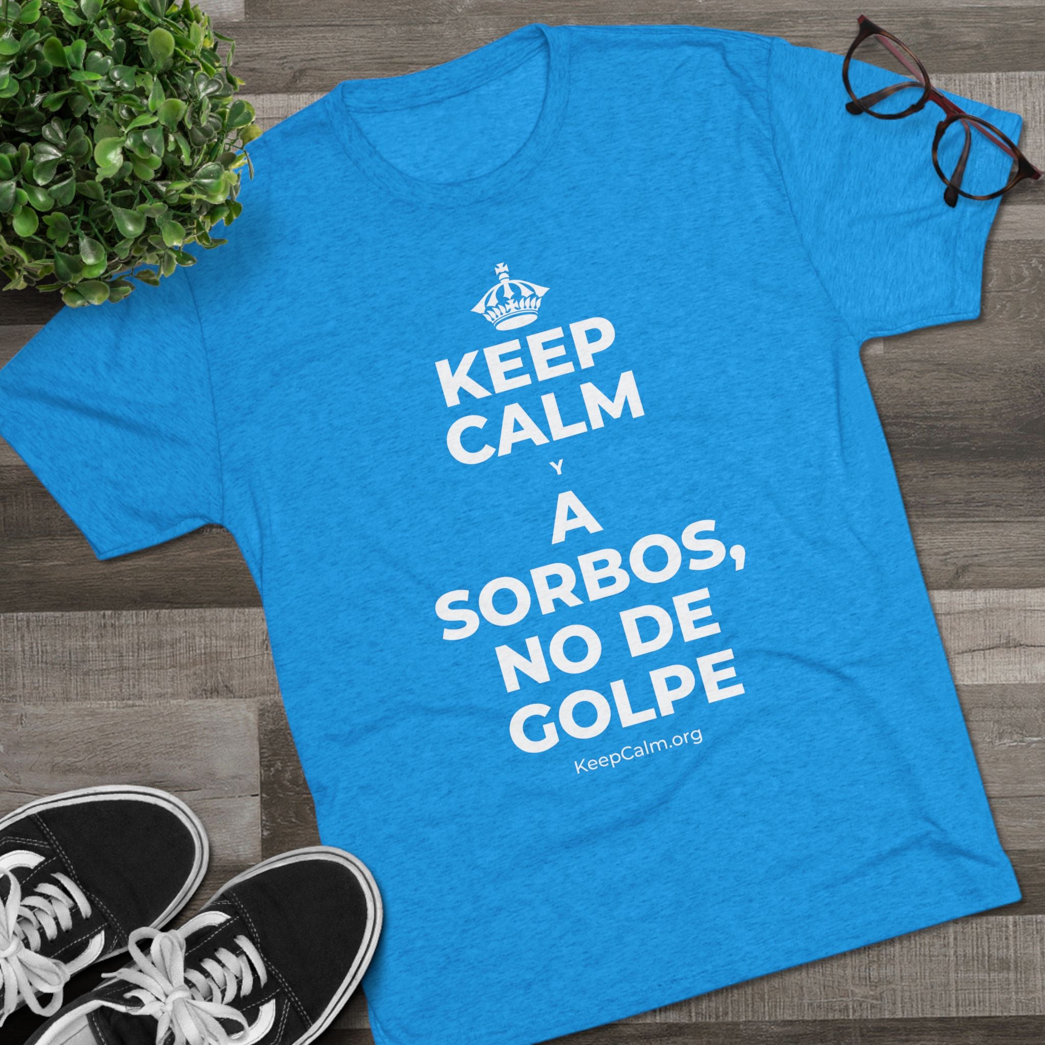 KEEP CALM Y A SORBOS, NO DE GOLPE Tri-Blend Tee