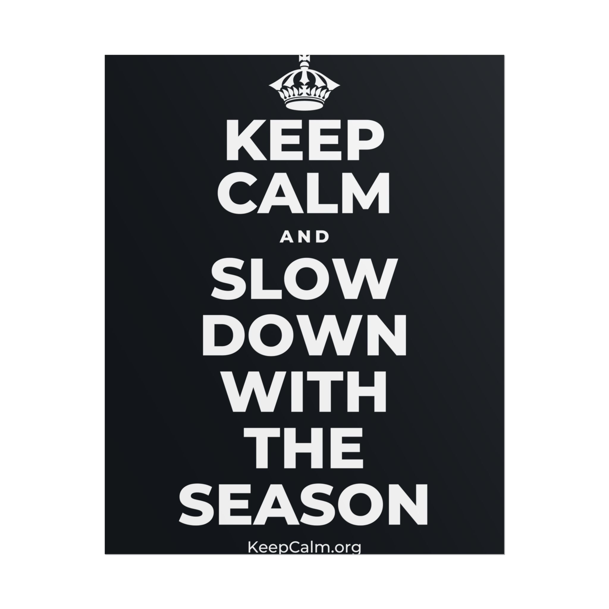 KEEP CALM AND SLOW DOWN WITH THE SEASON Poster (Dark)