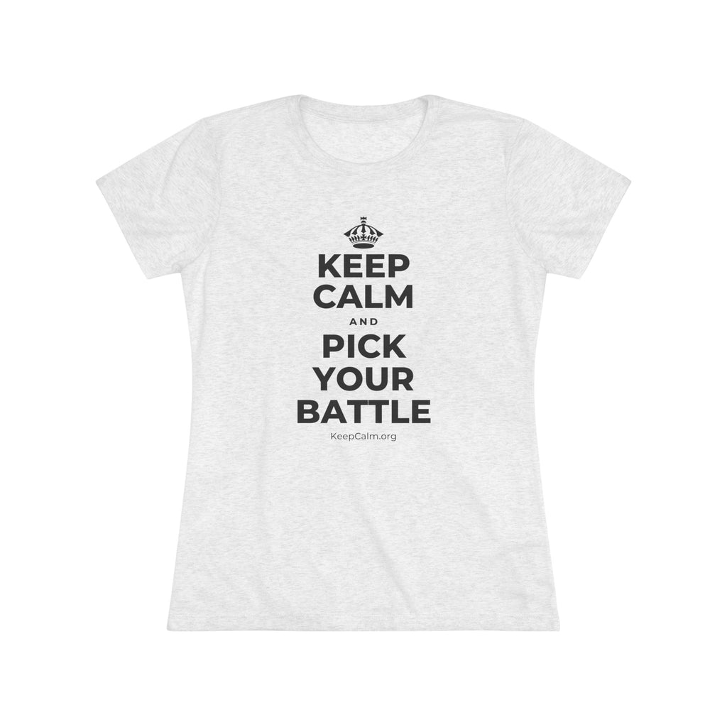 KEEP CALM AND PICK YOUR BATTLE Women's Tri-Blend Tee
