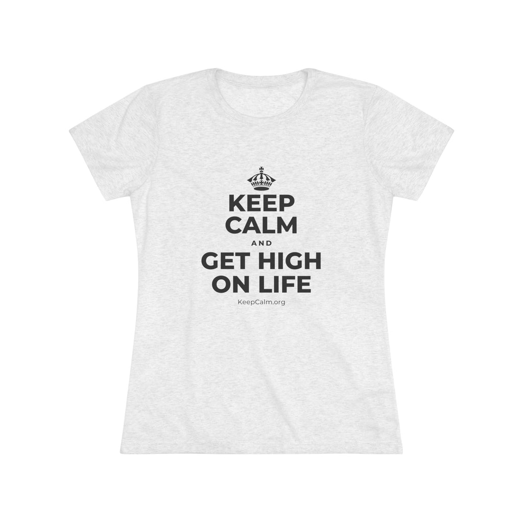 KEEP CALM AND GET HIGH ON LIFE Women's Tri-Blend Tee
