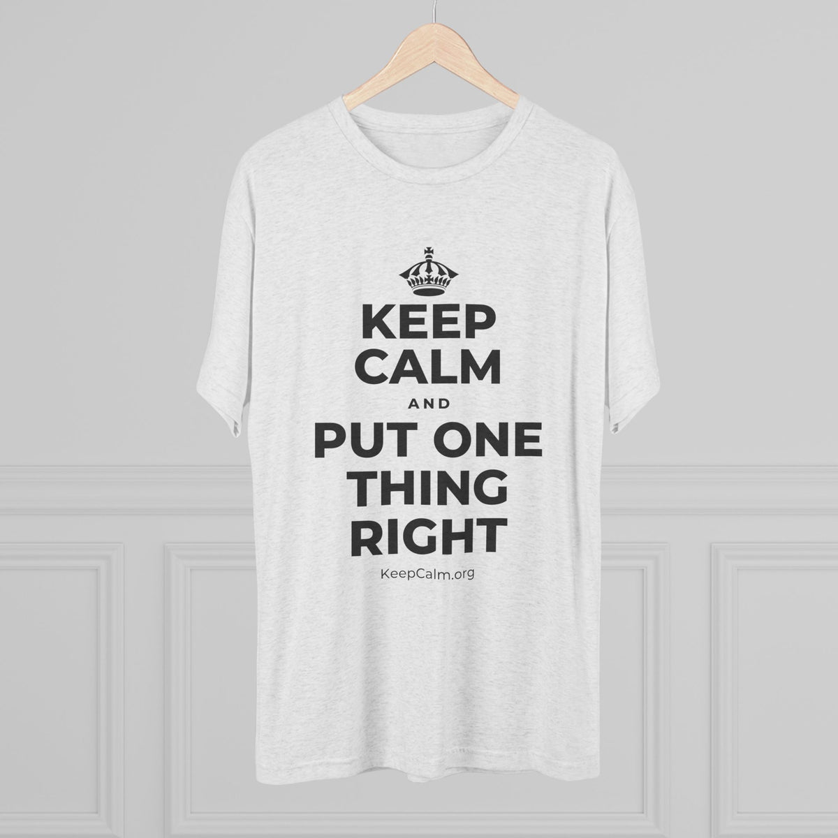 KEEP CALM AND PUT ONE THING RIGHT Tri-Blend Tee