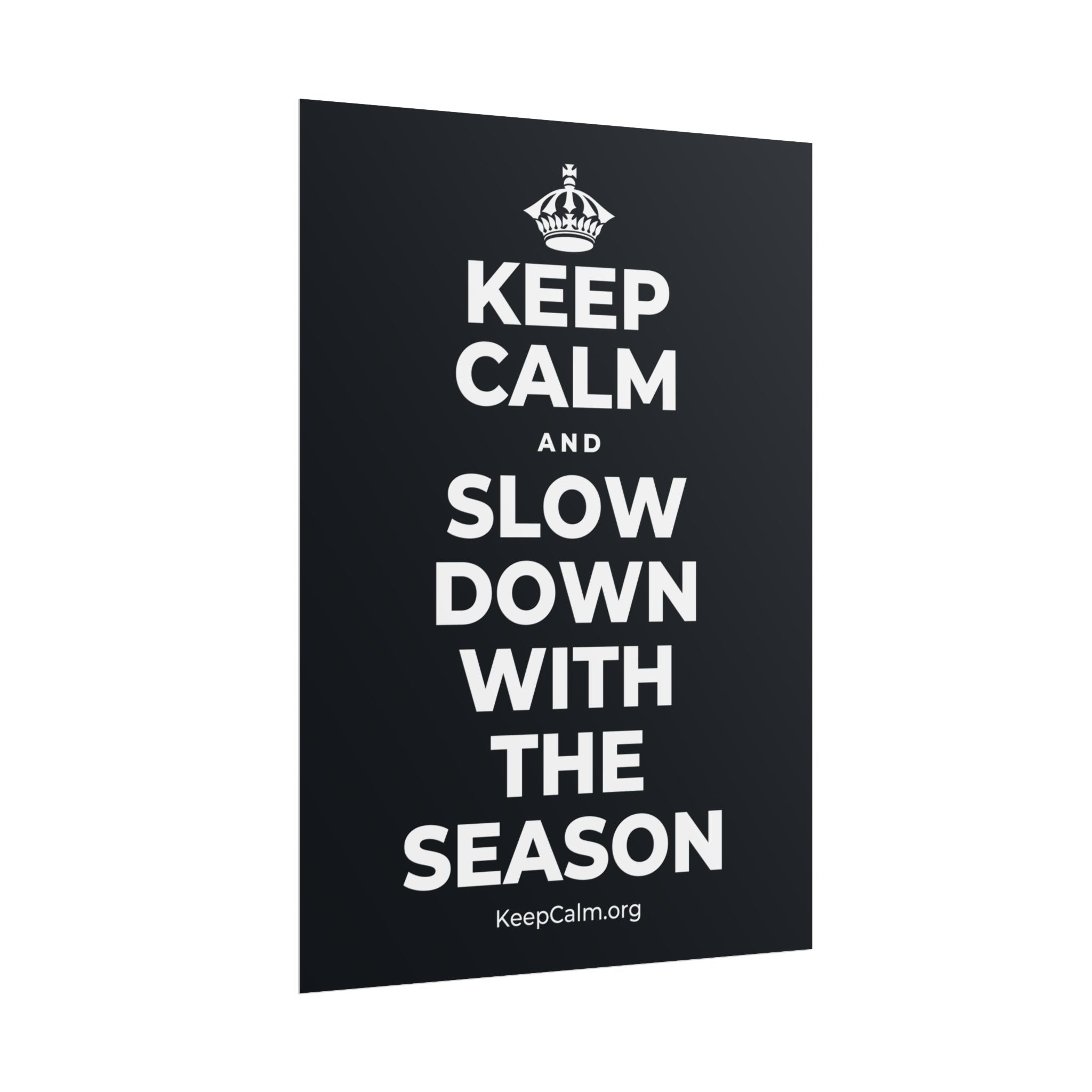 KEEP CALM AND SLOW DOWN WITH THE SEASON Poster (Dark)