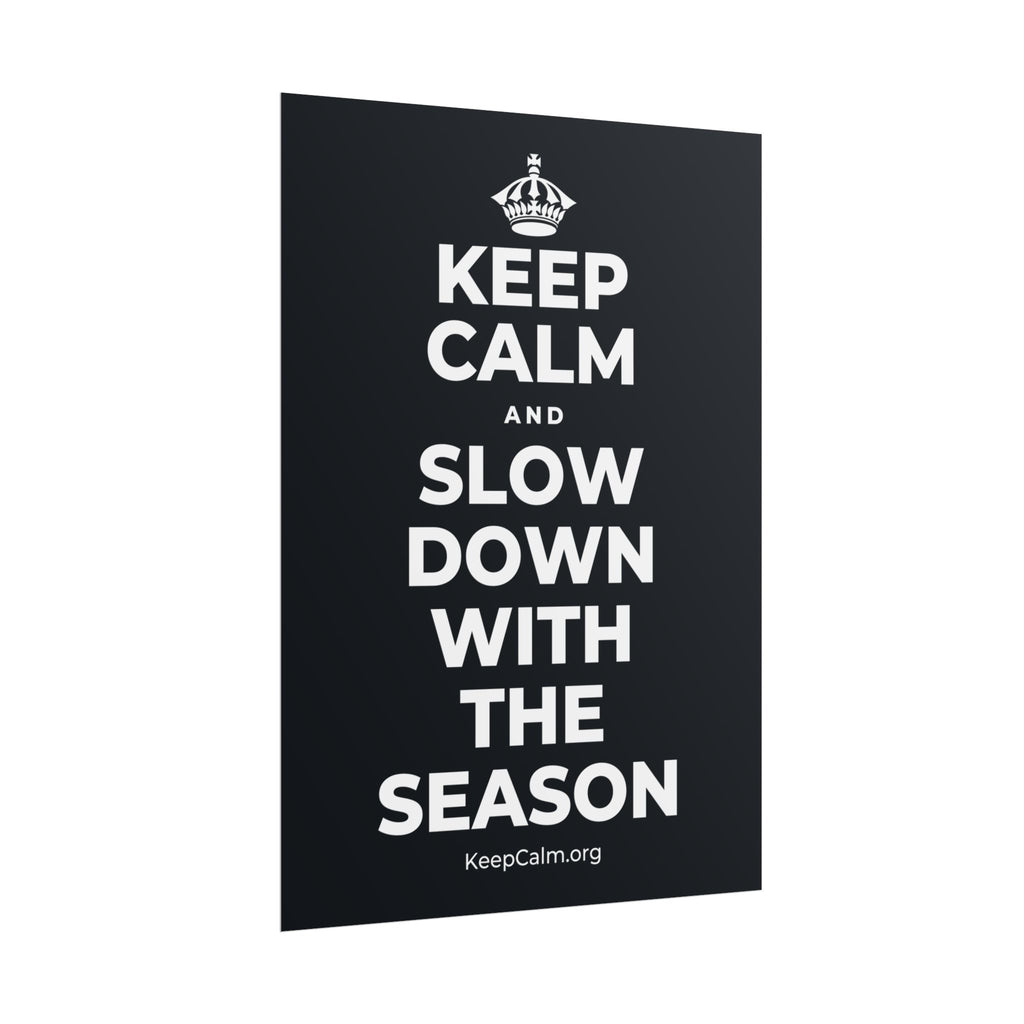 KEEP CALM AND SLOW DOWN WITH THE SEASON Poster (Dark)